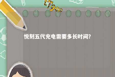 悦刻五代充电需要多长时间�？ 